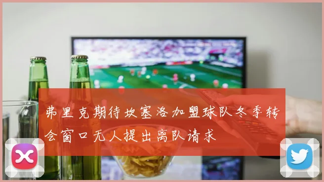 弗里克期待坎塞洛加盟球队冬季转会窗口无人提出离队请求