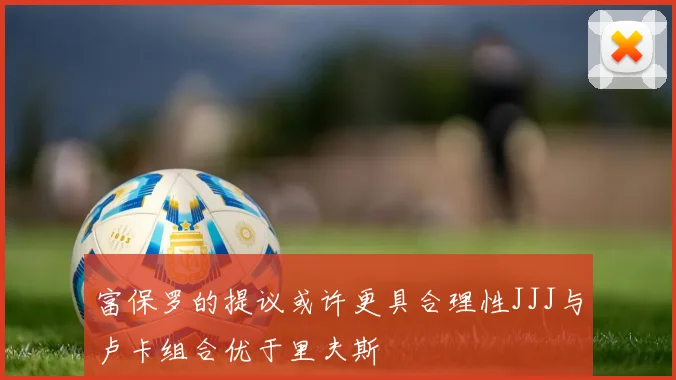 富保罗的提议或许更具合理性JJJ与卢卡组合优于里夫斯