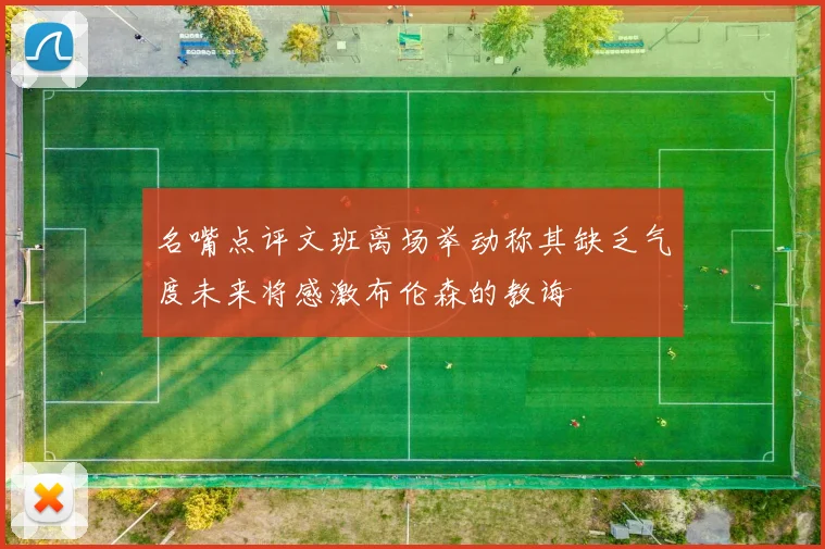 名嘴点评文班离场举动称其缺乏气度未来将感激布伦森的教诲