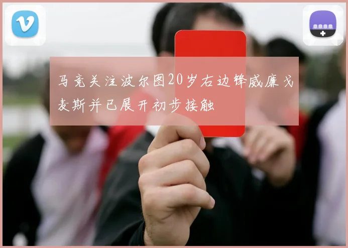 马竞关注波尔图20岁右边锋威廉戈麦斯并已展开初步接触