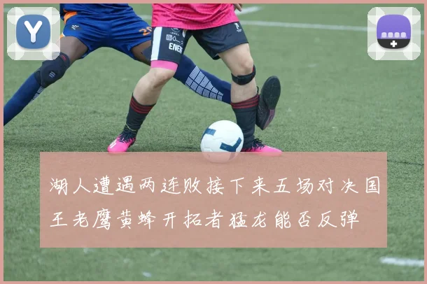湖人遭遇两连败接下来五场对决国王老鹰黄蜂开拓者猛龙能否反弹