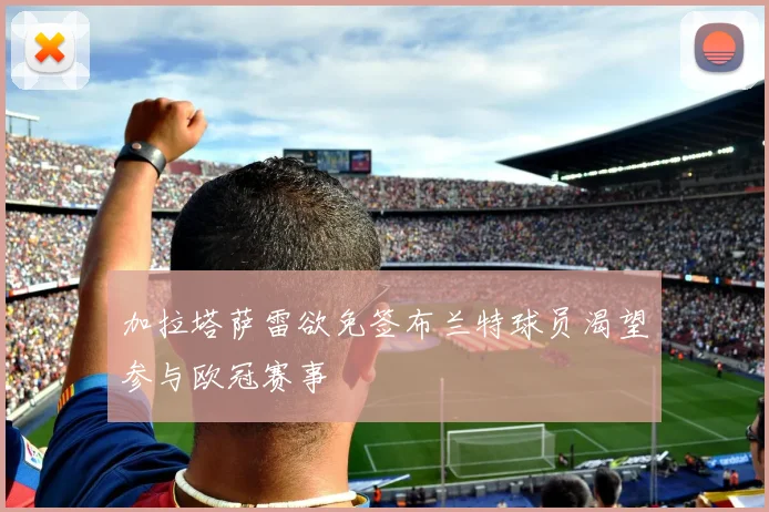 加拉塔萨雷欲免签布兰特球员渴望参与欧冠赛事