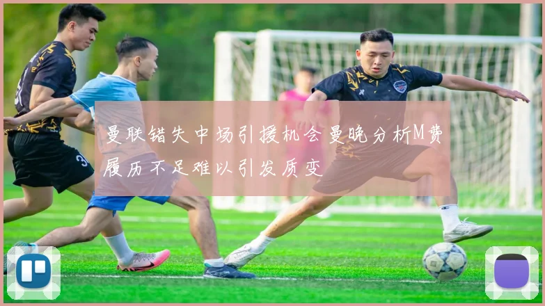 曼联错失中场引援机会曼晚分析M费履历不足难以引发质变