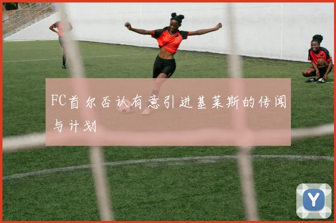 FC首尔否认有意引进基莱斯的传闻与计划