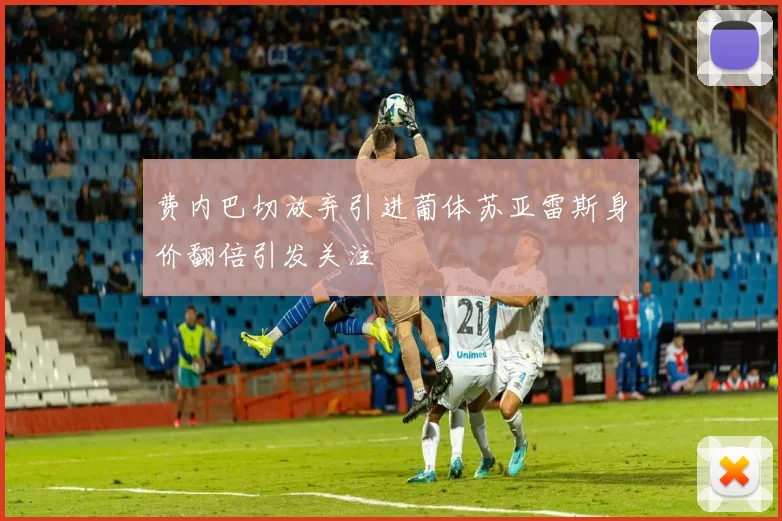 费内巴切放弃引进葡体苏亚雷斯身价翻倍引发关注